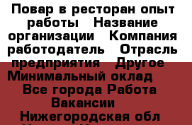 Повар в ресторан-опыт работы › Название организации ­ Компания-работодатель › Отрасль предприятия ­ Другое › Минимальный оклад ­ 1 - Все города Работа » Вакансии   . Нижегородская обл.,Нижний Новгород г.